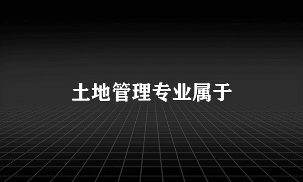 土地管理专业属于