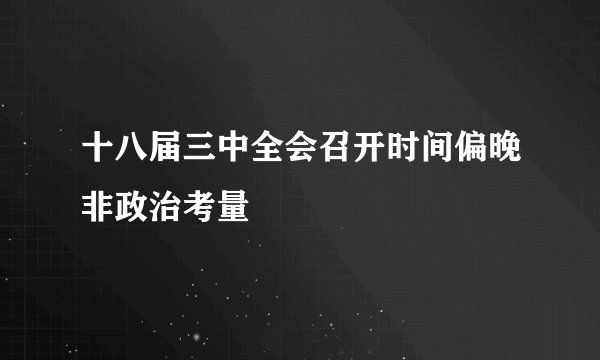 十八届三中全会召开时间偏晚非政治考量