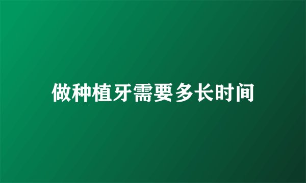 做种植牙需要多长时间