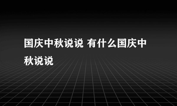 国庆中秋说说 有什么国庆中秋说说