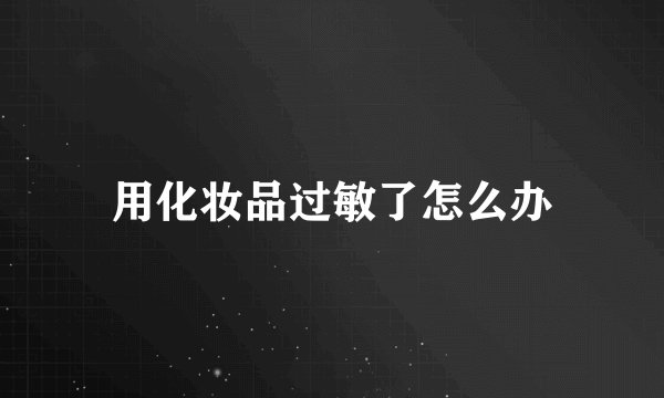 用化妆品过敏了怎么办