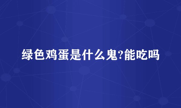 绿色鸡蛋是什么鬼?能吃吗