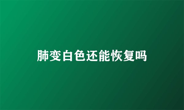 肺变白色还能恢复吗