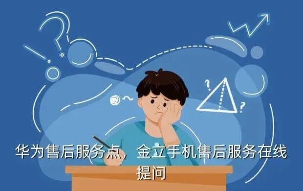 华为售后服务点,金立手机售后服务在线提问