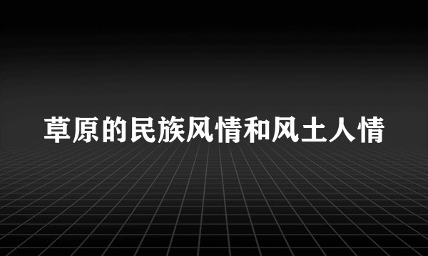 草原的民族风情和风土人情
