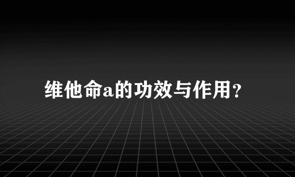 维他命a的功效与作用？