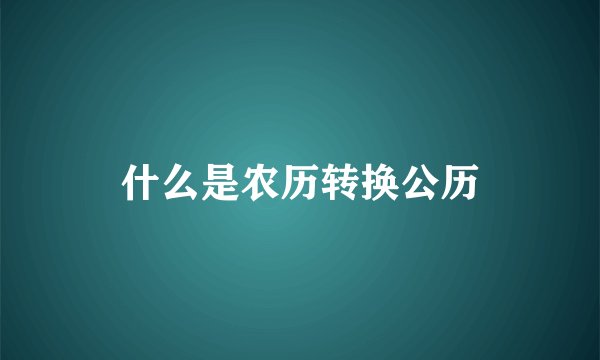 什么是农历转换公历