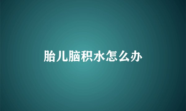 胎儿脑积水怎么办
