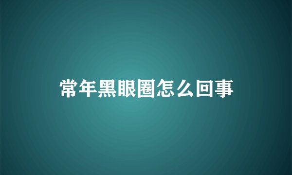 常年黑眼圈怎么回事