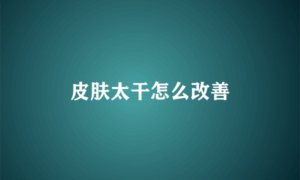 皮肤太干怎么改善