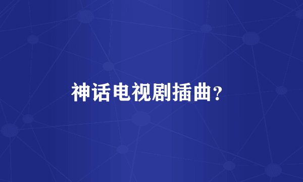 神话电视剧插曲？