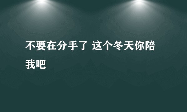 不要在分手了 这个冬天你陪我吧