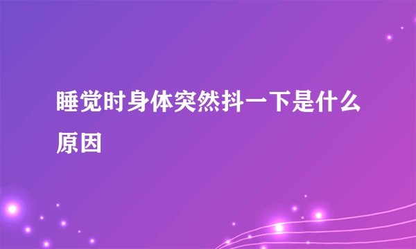 睡觉时身体突然抖一下是什么原因
