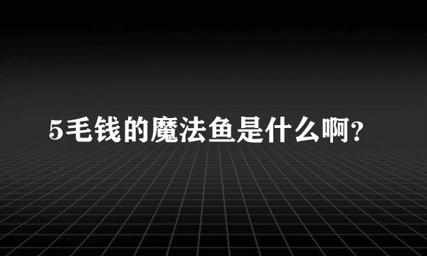 5毛钱的魔法鱼是什么啊？