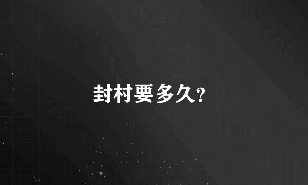 封村要多久？