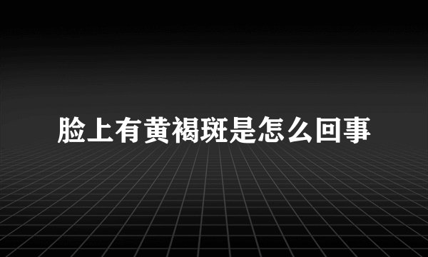 脸上有黄褐斑是怎么回事