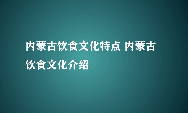 内蒙古饮食文化特点 内蒙古饮食文化介绍