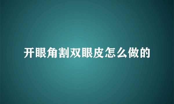 开眼角割双眼皮怎么做的