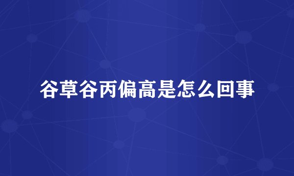 谷草谷丙偏高是怎么回事