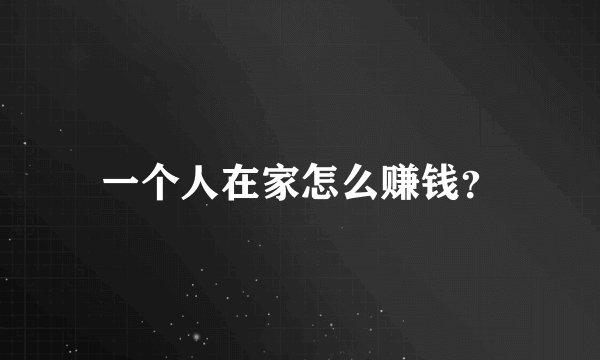 一个人在家怎么赚钱？