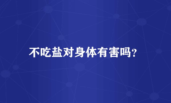不吃盐对身体有害吗？