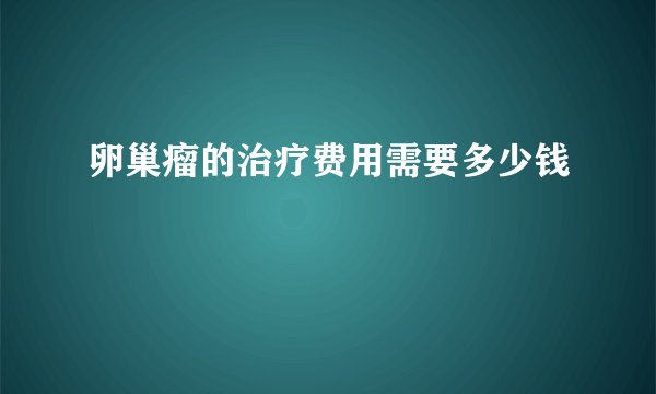 卵巢瘤的治疗费用需要多少钱