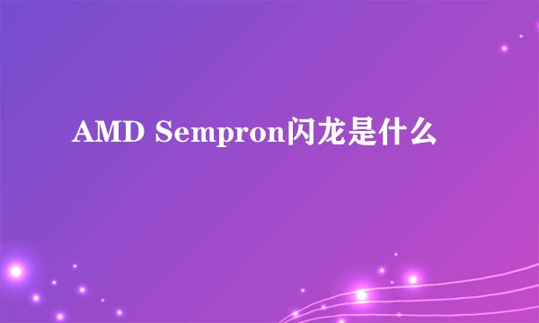 AMD Sempron闪龙是什么