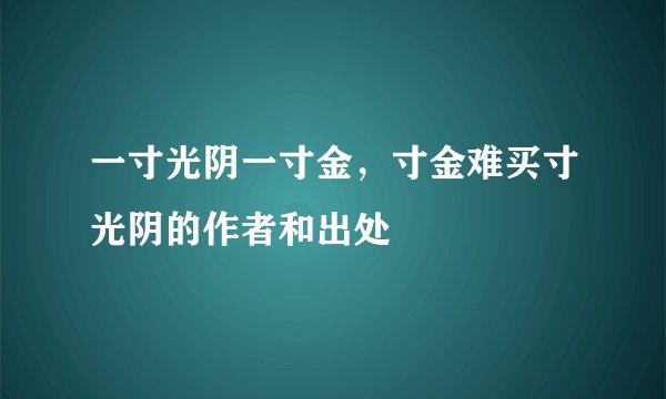 一寸光阴一寸金，寸金难买寸光阴的作者和出处