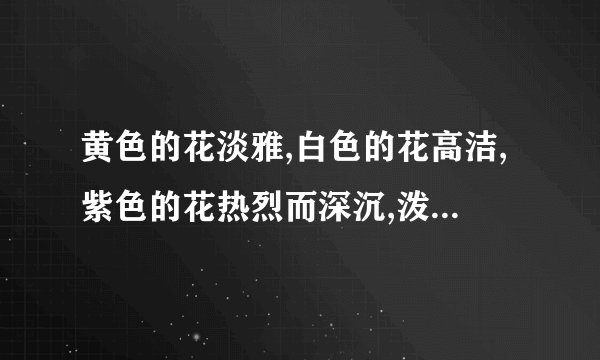 黄色的花淡雅,白色的花高洁,紫色的花热烈而深沉,泼泼洒洒,秋风中正开得烂漫中的排比句的用处是什么？