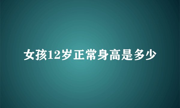 女孩12岁正常身高是多少