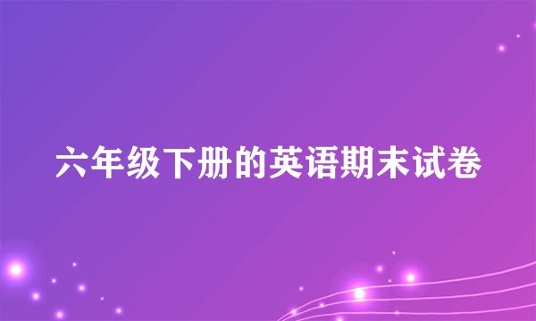 六年级下册的英语期末试卷