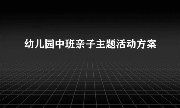 幼儿园中班亲子主题活动方案