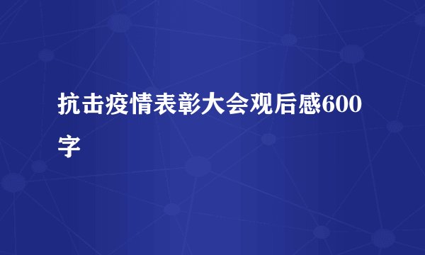 抗击疫情表彰大会观后感600字