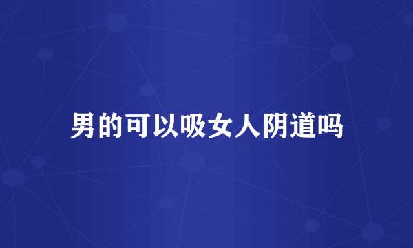 男的可以吸女人阴道吗