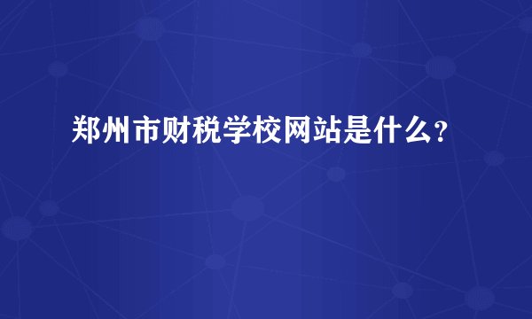 郑州市财税学校网站是什么？