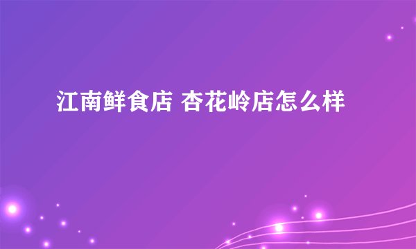 江南鲜食店 杏花岭店怎么样