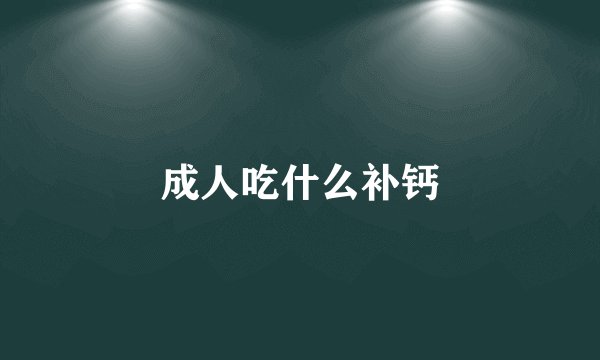 成人吃什么补钙