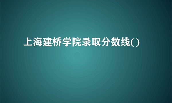 上海建桥学院录取分数线()