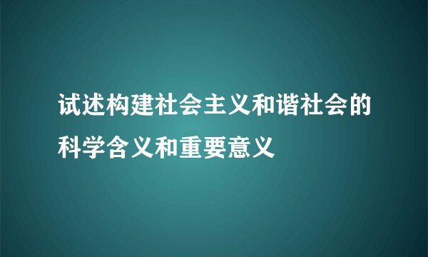 试述构建社会主义和谐社会的科学含义和重要意义