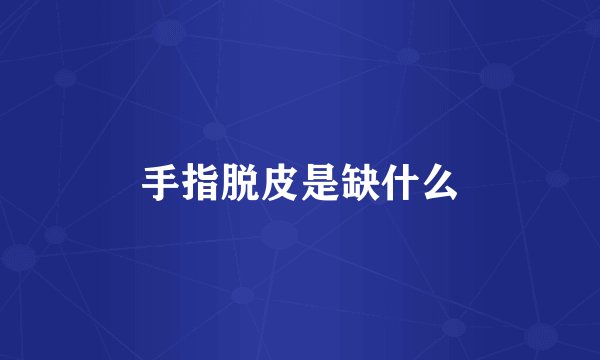 手指脱皮是缺什么