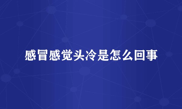 感冒感觉头冷是怎么回事