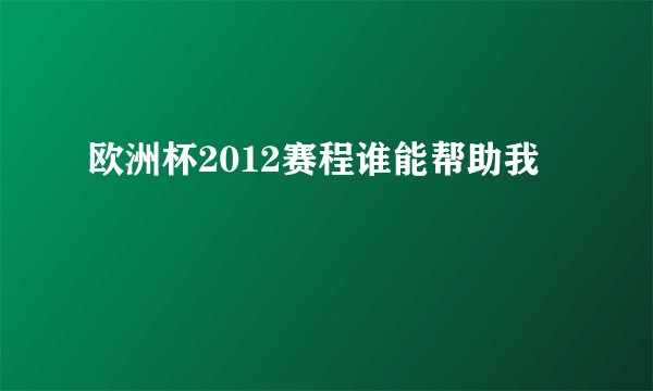 欧洲杯2012赛程谁能帮助我