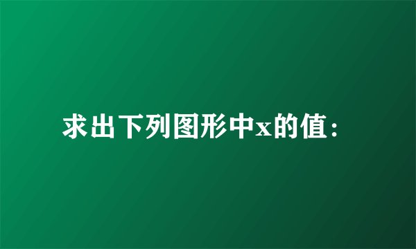 求出下列图形中x的值：