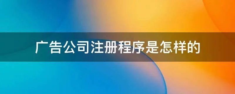 广告公司注册程序是怎样的