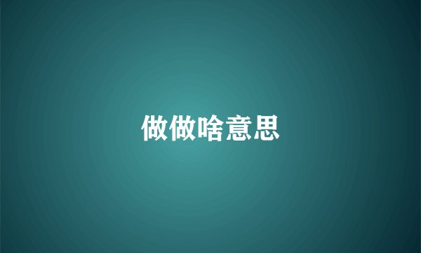 做做啥意思