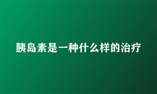 胰岛素是一种什么样的治疗