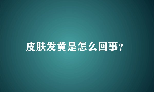 皮肤发黄是怎么回事?