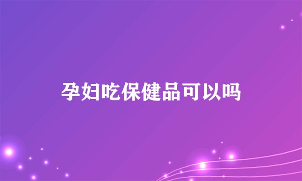 孕妇吃保健品可以吗