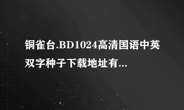 铜雀台.BD1024高清国语中英双字种子下载地址有么？好人一生平安