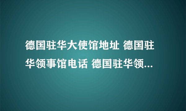 德国驻华大使馆地址 德国驻华领事馆电话 德国驻华领事馆有几个